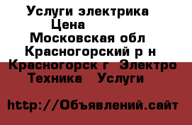 Услуги электрика › Цена ­ 1 500 - Московская обл., Красногорский р-н, Красногорск г. Электро-Техника » Услуги   
